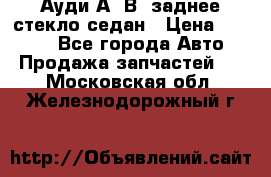 Ауди А4 В5 заднее стекло седан › Цена ­ 2 000 - Все города Авто » Продажа запчастей   . Московская обл.,Железнодорожный г.